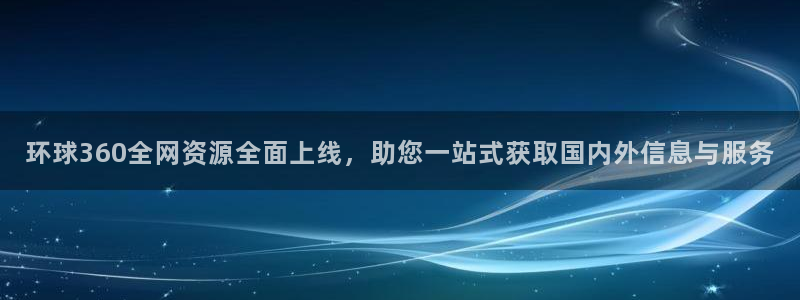 南宫BB贝博艾弗森：环球360全网资源全面上线，助您一站式获取国内外信息与服务