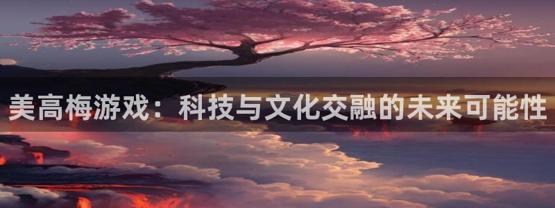 BB贝博艾弗森app注册地址：美高梅游戏：科技与文化交融的未来可能性