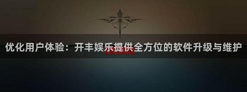 BB贝博艾弗森官网地址：优化用户体验：开丰娱乐提供全方位的软件升级与维护