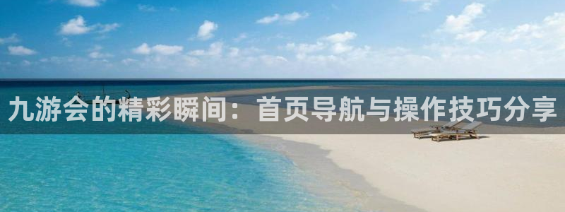 BB贝博艾弗森加拿大在线预测：九游会的精彩瞬间：首页导航与操作技巧分享
