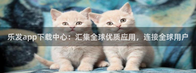 BB贝博艾弗森注册链接入口：乐发app下载中心：汇集全球优质应用，连接全球用户
