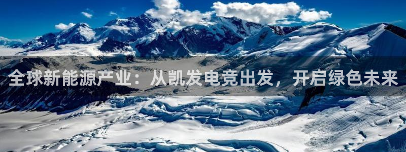 BB贝博艾弗森3代理：全球新能源产业：从凯发电竞出发，开启绿色未来