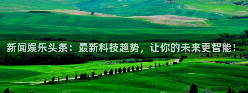 BB贝博艾弗森是赌博吗：新闻娱乐头条：最新科技趋势，让你的未来更智能！