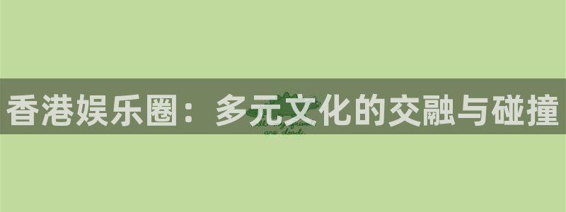 BB贝博艾弗森游app：香港娱乐圈：多元文化的交融与碰撞