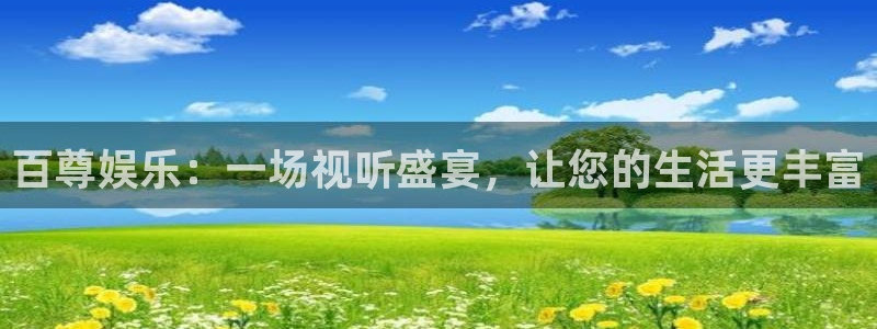 BB贝博艾弗森可靠吗：百尊娱乐：一场视听盛宴，让您的生活更丰富