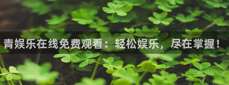 BB贝博艾弗森加拿大官网：青娱乐在线免费观看：轻松娱乐，尽在掌握！