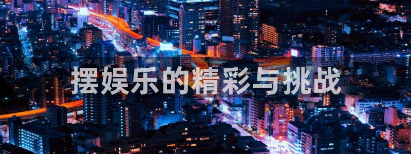 BB贝博艾弗森体育注册登录入口：摆娱乐的精彩与挑战
