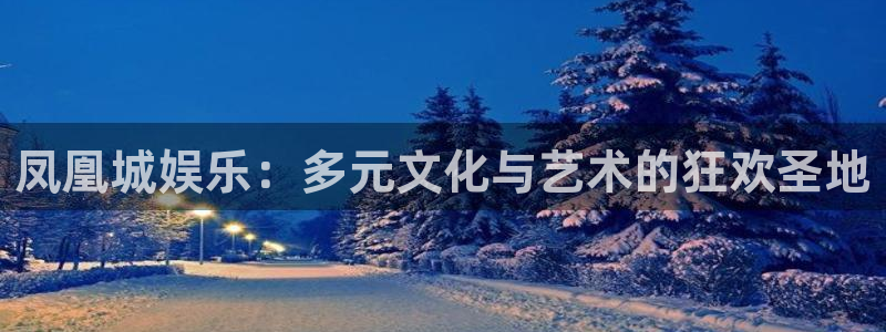 BB贝博艾弗森游戏：凤凰城娱乐：多元文化与艺术的狂欢圣地