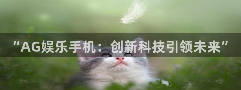 BB贝博艾弗森平台官方入口：“AG娱乐手机：创新科技引领未来”