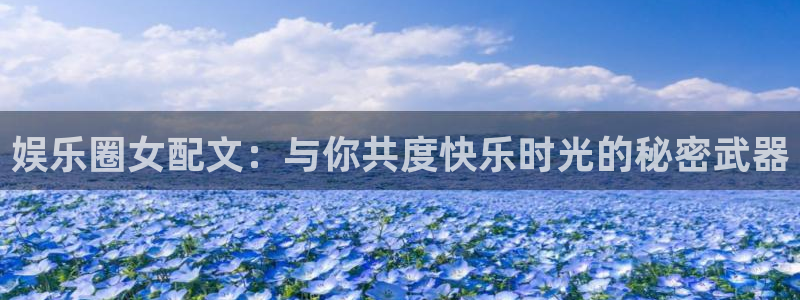 BB贝博艾弗森平台注册账号：娱乐圈女配文：与你共度快乐时光的秘密武器