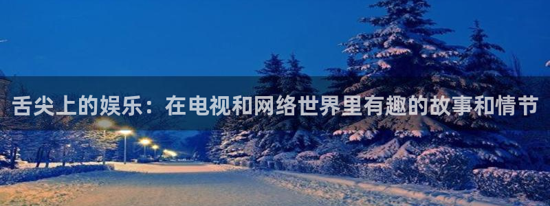 BB贝博艾弗森官网：舌尖上的娱乐：在电视和网络世界里有趣的故事和情节